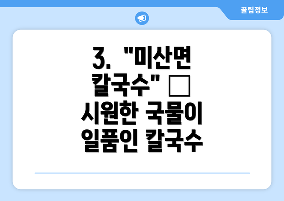 3.  "미산면 칼국수" – 시원한 국물이 일품인 칼국수