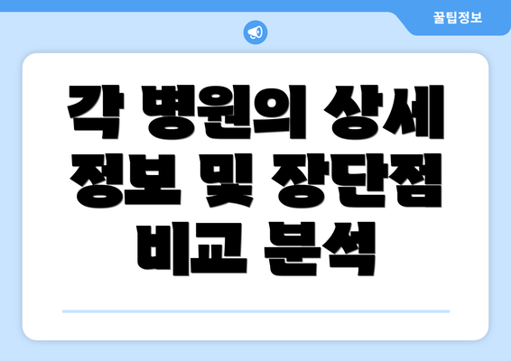 각 병원의 상세 정보 및 장단점 비교 분석