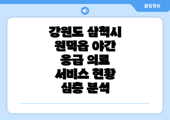 강원도 삼척시 원덕읍 야간 응급 의료 서비스 현황 심층 분석