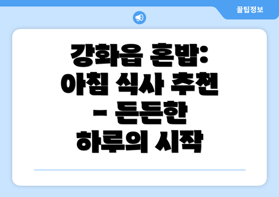 강화읍 혼밥: 아침 식사 추천 - 든든한 하루의 시작