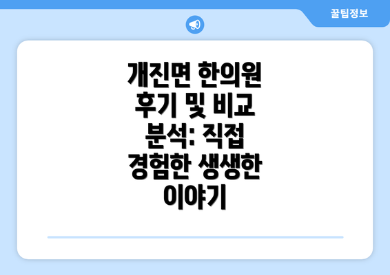 개진면 한의원 후기 및 비교 분석: 직접 경험한 생생한 이야기