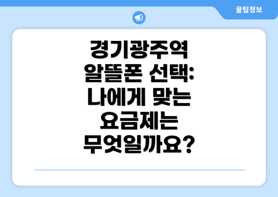 경기광주역 알뜰폰 선택: 나에게 맞는 요금제는 무엇일까요?