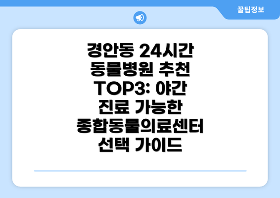 경안동 24시간 동물병원 추천 TOP3: 야간 진료 가능한 종합동물의료센터 선택 가이드