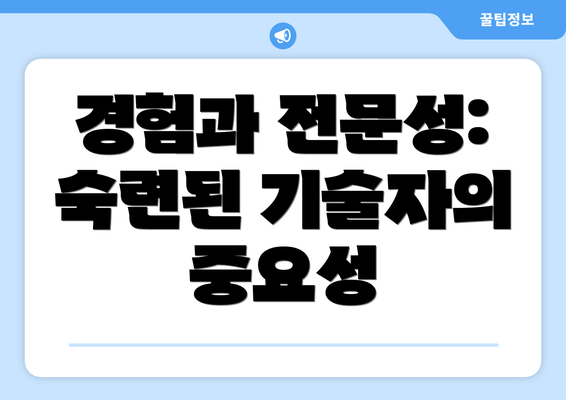 경험과 전문성: 숙련된 기술자의 중요성