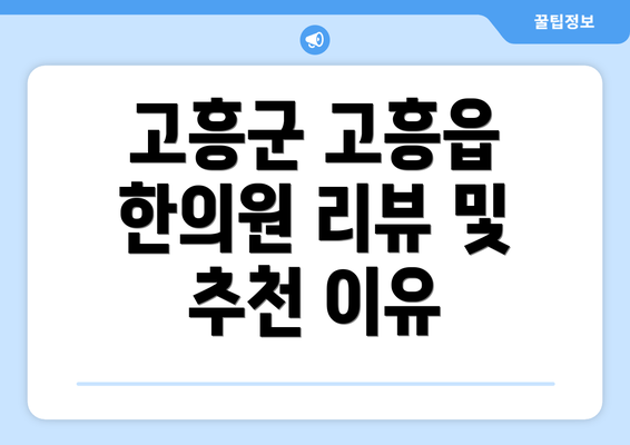 고흥군 고흥읍 한의원 리뷰 및 추천 이유