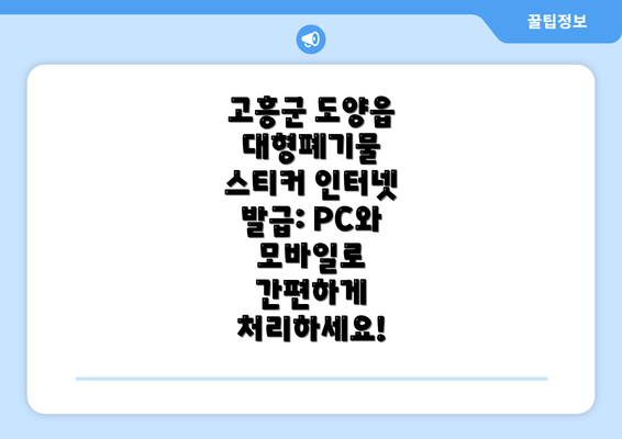 고흥군 도양읍 대형폐기물 스티커 인터넷 발급: PC와 모바일로 간편하게 처리하세요!