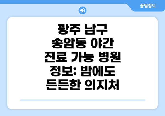 광주 남구 송암동 야간 진료 가능 병원 정보: 밤에도 든든한 의지처