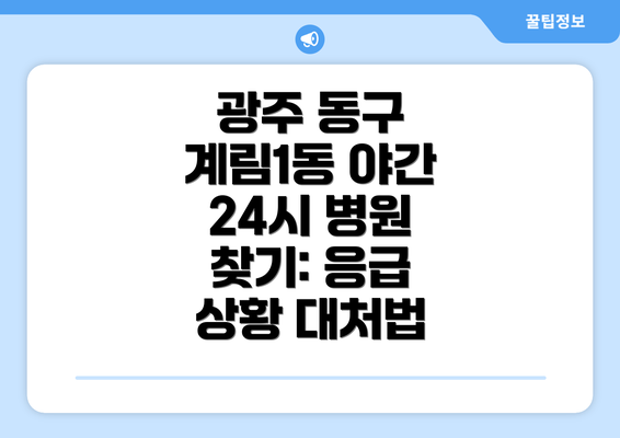 광주 동구 계림1동 야간 24시 병원 찾기: 응급 상황 대처법