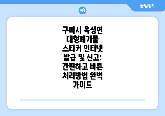 구미시 옥성면 대형폐기물 스티커 인터넷 발급 및 신고: 간편하고 빠른 처리방법 완벽 가이드