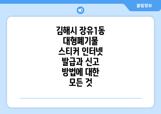 김해시 장유1동 대형폐기물 스티커 인터넷 발급과 신고 방법에 대한 모든 것