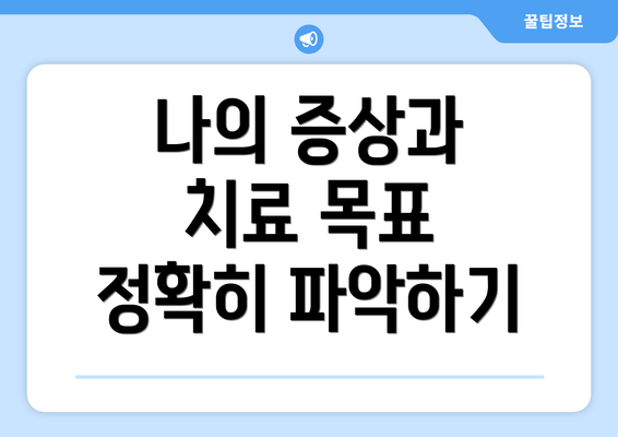 나의 증상과 치료 목표 정확히 파악하기