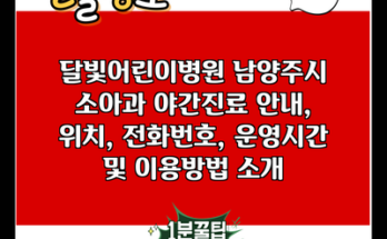 달빛어린이병원 남양주시 소아과 야간진료 안내, 위치, 전화번호, 운영시간 및 이용방법 소개