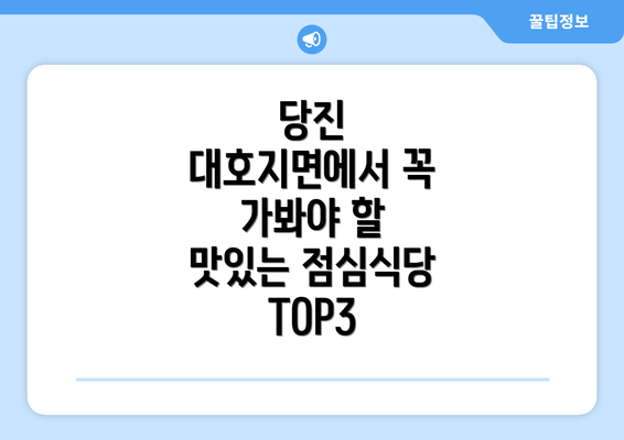 당진 대호지면에서 꼭 가봐야 할 맛있는 점심식당 TOP3