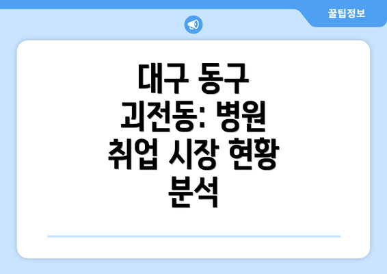 대구 동구 괴전동: 병원 취업 시장 현황 분석