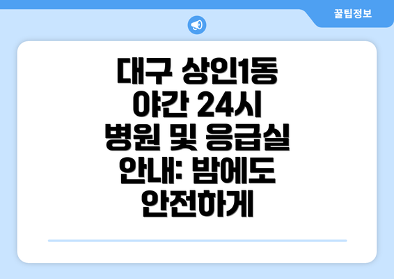 대구 상인1동 야간 24시 병원 및 응급실 안내: 밤에도 안전하게