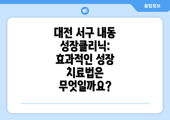 대전 서구 내동 성장클리닉: 효과적인 성장 치료법은 무엇일까요?