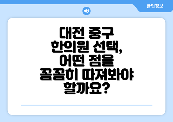 대전 중구 한의원 선택, 어떤 점을 꼼꼼히 따져봐야 할까요?