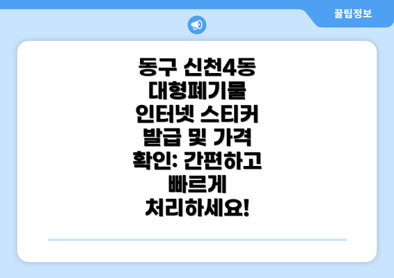 동구 신천4동 대형폐기물 인터넷 스티커 발급 및 가격 확인: 간편하고 빠르게 처리하세요!