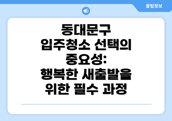 동대문구 입주청소 선택의 중요성:  행복한 새출발을 위한 필수 과정