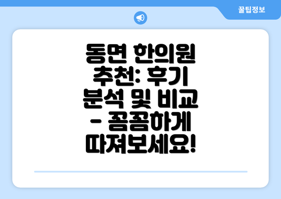 동면 한의원 추천: 후기 분석 및 비교 - 꼼꼼하게 따져보세요!