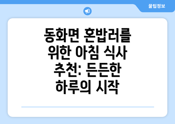 동화면 혼밥러를 위한 아침 식사 추천: 든든한 하루의 시작