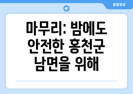 마무리: 밤에도 안전한 홍천군 남면을 위해