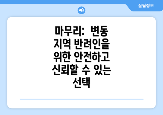 마무리:  변동 지역 반려인을 위한 안전하고 신뢰할 수 있는 선택