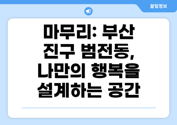 마무리: 부산 진구 범전동, 나만의 행복을 설계하는 공간