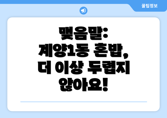 맺음말: 계양1동 혼밥, 더 이상 두렵지 않아요!