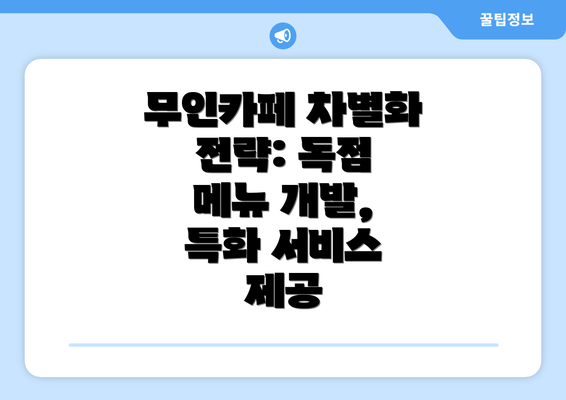 무인카페 차별화 전략: 독점 메뉴 개발, 특화 서비스 제공