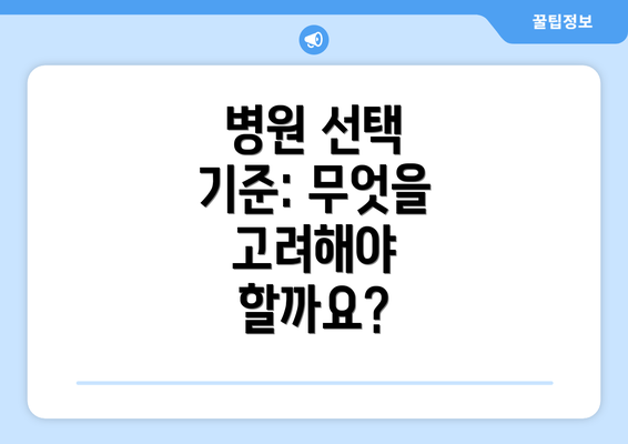 병원 선택 기준: 무엇을 고려해야 할까요?