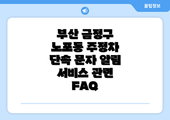 부산 금정구 노포동 주정차 단속 문자 알림 서비스 관련 FAQ