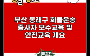 부산 동래구 화물운송 종사자 보수교육 및 안전교육 개요