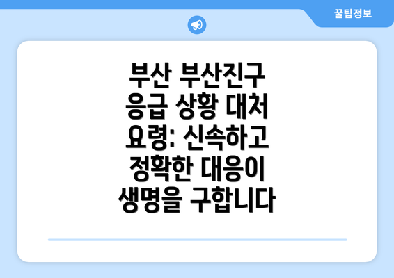 부산 부산진구 응급 상황 대처 요령: 신속하고 정확한 대응이 생명을 구합니다