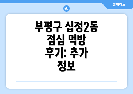 부평구 십정2동 점심 먹방 후기: 추가 정보