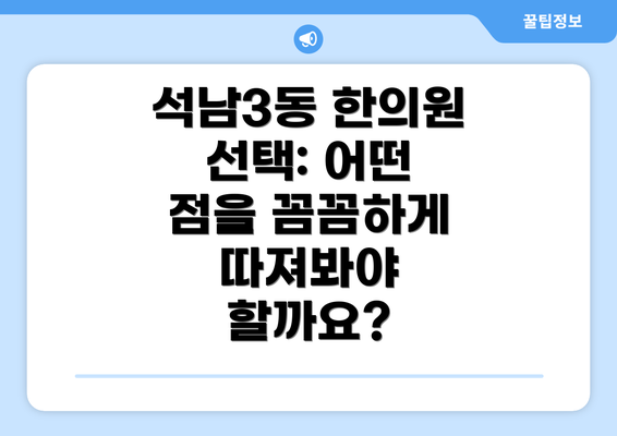 석남3동 한의원 선택: 어떤 점을 꼼꼼하게 따져봐야 할까요?