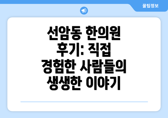 선암동 한의원 후기: 직접 경험한 사람들의 생생한 이야기