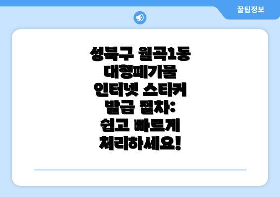 성북구 월곡1동 대형폐기물 인터넷 스티커 발급 절차: 쉽고 빠르게 처리하세요!