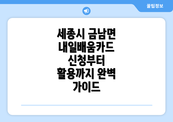 세종시 금남면 내일배움카드 신청부터 활용까지 완벽 가이드