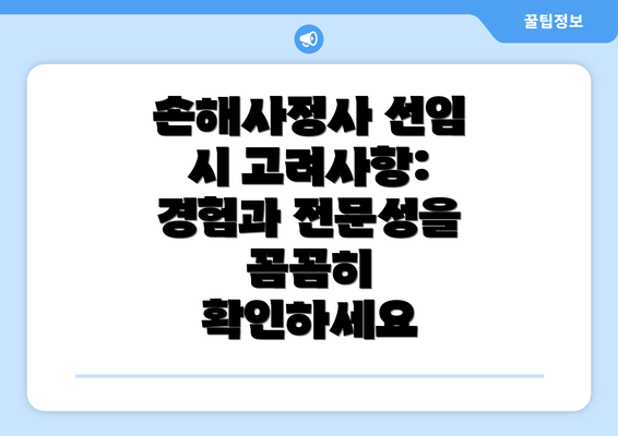 손해사정사 선임 시 고려사항: 경험과 전문성을 꼼꼼히 확인하세요