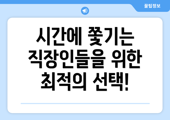 시간에 쫓기는 직장인들을 위한 최적의 선택!