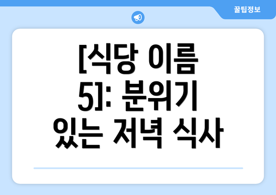 [식당 이름 5]: 분위기 있는 저녁 식사