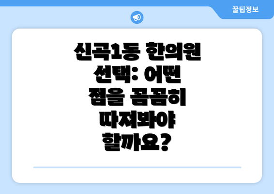 신곡1동 한의원 선택: 어떤 점을 꼼꼼히 따져봐야 할까요?