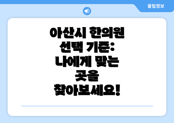 아산시 한의원 선택 기준: 나에게 맞는 곳을 찾아보세요!