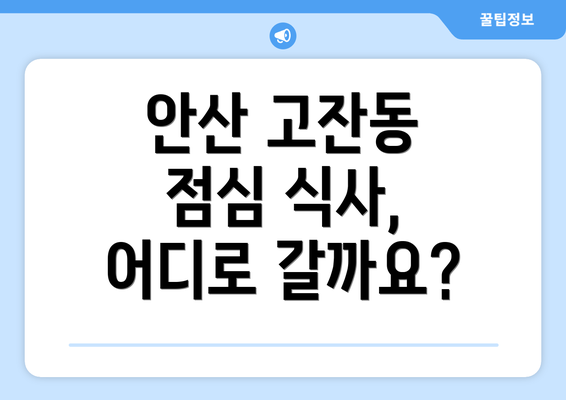 안산 고잔동 점심 식사, 어디로 갈까요?