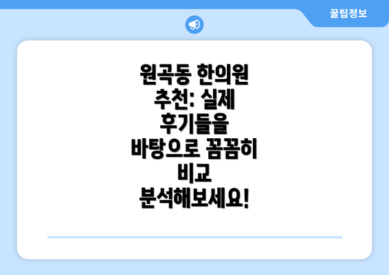 원곡동 한의원 추천: 실제 후기들을 바탕으로 꼼꼼히 비교 분석해보세요!