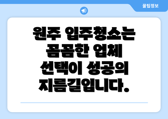 원주 입주청소는 꼼꼼한 업체 선택이 성공의 지름길입니다.