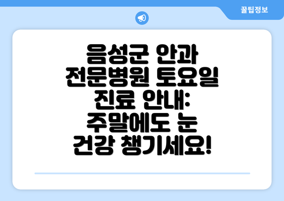 음성군 안과 전문병원 토요일 진료 안내: 주말에도 눈 건강 챙기세요!