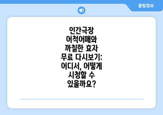 인간극장 어척어매와 까칠한 효자 무료 다시보기: 어디서, 어떻게 시청할 수 있을까요?