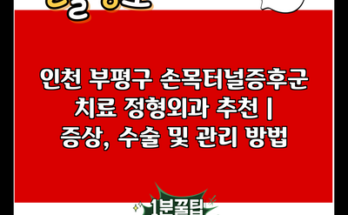 인천 부평구 손목터널증후군 치료 정형외과 추천 | 증상, 수술 및 관리 방법